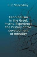 Cannibalism In Greek Myths. Experience The History Of The Development Of Morality di L F Voevodsky edito da Book On Demand Ltd.