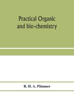 Practical organic and bio-chemistry di R. H. A. Plimmer edito da Alpha Editions