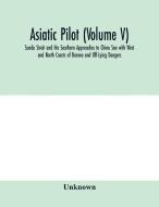 Asiatic pilot (Volume V); Sunda Strait and the Southern Approaches to China Sea with West and North Coasts of Borneo and di Unknown edito da Alpha Editions