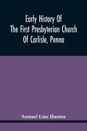 Early History Of The First Presbyterian Church Of Carlisle, Penna di Samuel Line Huston edito da Alpha Editions