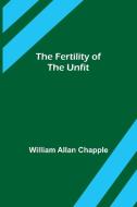 The Fertility of the Unfit di William Allan Chapple edito da Alpha Editions