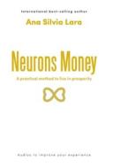Neurons Money: A practical method to live in prosperity di Ana Silvia Lara edito da BALBOA PR