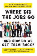 Where Did the Jobs Go--And How Do We Get Them Back?: Your Guided Tour to America's Employment Crisis di Scott Bittle, Jean Johnson edito da HARPERCOLLINS