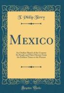 Mexico: An Outline Sketch of the Country Its People and Their History from the Earliest Times to the Present (Classic Reprint) di T. Philip Terry edito da Forgotten Books