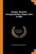 Ruskin, Rossetti, Preraphaelitism; Papers 1854 To 1862 di William Michael Rossetti edito da Franklin Classics Trade Press