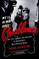 We'll Always Have Casablanca: The Legend and Afterlife of Hollywood's Most Beloved Film di Noah Isenberg edito da W W NORTON & CO