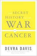 The Secret History Of The War On Cancer di Devra Lee Davis edito da The Perseus Books Group