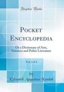 Pocket Encyclopedia, Vol. 3 of 4: Or a Dictionary of Arts, Sciences and Polite Literature (Classic Reprint) di Edward Augustus Kendal edito da Forgotten Books