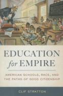 Education for Empire - American Schools, Race, and the Paths of Good Citizenship di Clif Stratton edito da University of California Press