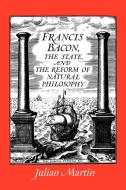 Francis Bacon, the State and the Reform of Natural Philosophy di Julian Martin edito da Cambridge University Press