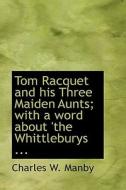 Tom Racquet And His Three Maiden Aunts; With A Word About The Whittleburys di Charles W Manby edito da Bibliolife