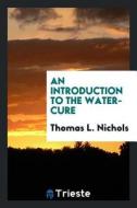 An Introduction to the Water-Cure di Thomas L. Nichols edito da LIGHTNING SOURCE INC