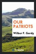 Our patriots di Wilbur F. Gordy edito da Trieste Publishing