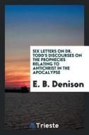 Six Letters on Dr. Todd's Discourses on the Prophecies Relating to Antichrist in the Apocalypse di E. B. Denison edito da LIGHTNING SOURCE INC
