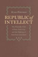 Republic of Intellect: The Friendly Club of New York City and the Making of American Literature di Bryan Waterman edito da JOHNS HOPKINS UNIV PR