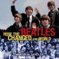 How the Beatles Changed the World di Martin W. Sandler edito da Walker & Company