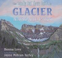 The Totally Out There Guide to Glacier National Park di Donna Love edito da Mountain Press Publishing Company