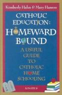 Catholic Education: Homeward Bound: A Useful Guide to Catholic Home Schooling di Kimberly Hahn, Mary Hasson edito da Ignatius Press