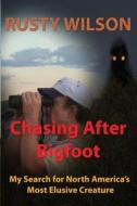Chasing After Bigfoot: My Search for North America's Most Elusive Creature di Rusty Wilson edito da Yellow Cat Publishing