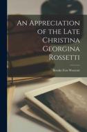 An Appreciation of the Late Christina Georgina Rossetti di Brooke Foss Westcott edito da LEGARE STREET PR