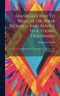 Franklin's Way To Wealth, Or, Poor Richard, And Advice To A Young Tradesman: To Which Are Added, Pope's Universal Prayer, And Proverbs And Maxims di Benjamin Franklin edito da LEGARE STREET PR