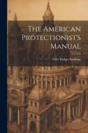 The American Protectionist's Manual di Giles Badger Stebbins edito da LEGARE STREET PR