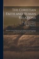 The Christian Faith and Human Relations: Being the Lectures Delivered on the Stephen Greene Foundation in the Newton Theological Institution, 1920-192 di Edward Caldwell Moore, Roger Ward Babson, William C. Bitting edito da LEGARE STREET PR
