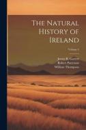 The Natural History of Ireland; Volume 4 di Robert Patterson, William Thompson, James R. Garrett edito da LEGARE STREET PR