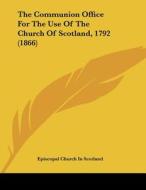 The Communion Office for the Use of the Church of Scotland, 1792 (1866) di Church In Episcopal Church in Scotland, Episcopal Church in Scotland edito da Kessinger Publishing