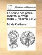 Le Soup Des Petits-maitres, Ouvrage Moral ... Volume 2 Of 2 di M De Cailhava edito da Gale Ecco, Print Editions