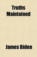Truths Maintained di James Biden edito da General Books
