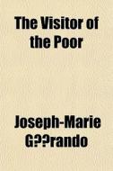 The Visitor Of The Poor di Joseph-Marie Grando, Joseph-Marie Gerando edito da General Books