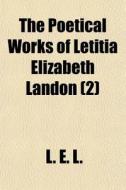 The Poetical Works Of Letitia Elizabeth di L. E. L, Letitia Elizabeth Landon edito da Rarebooksclub.com