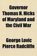 Governor Thomas H. Hicks Of Maryland And di George Lovic Pierce Radcliffe edito da General Books