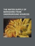 The Water Supply of Berkshire from Underground Sources di John Hopwood Blake edito da Rarebooksclub.com