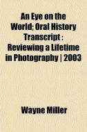 An Eye On The World; Oral History Transc di Wayne Miller edito da General Books