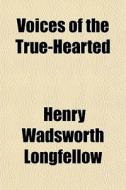 Voices Of The True-hearted di Henry Wadsworth Longfellow edito da General Books