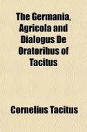 The Germania, Agricola And Dialogus De O di Cornelius Tacitus edito da General Books