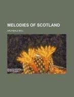 Melodies Of Scotland di Archibald Bell edito da Rarebooksclub.com
