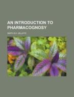 An Introduction To Pharmacognosy di Smith Ely Jelliffe edito da Rarebooksclub.com