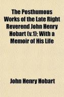 The Posthumous Works Of The Late Right R di John Henry Hobart edito da General Books