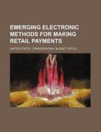 Emerging Electronic Methods for Making Retail Payments di United States Office edito da Rarebooksclub.com