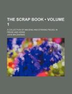 The Scrap Book (volume 1); A Collection Of Amusing And Striking Pieces, In Prose And Verse di John Macdiarmid edito da General Books Llc