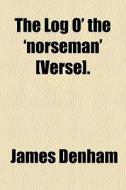 The Log O' The 'norseman' [verse]. di James Denham edito da General Books Llc