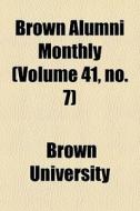 Brown Alumni Monthly Volume 41, No. 7 di Brown University edito da General Books