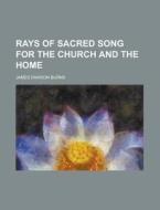 Rays of Sacred Song for the Church and the Home di James Dawson Burns edito da Rarebooksclub.com