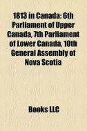 1813 In Canada: 6th Parliament Of Upper di Books Llc edito da Books LLC, Wiki Series