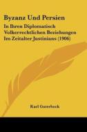 Byzanz Und Persien: In Ihren Diplomatisch Volkerrechtlichen Beziehungen Im Zeitalter Justinians (1906) di Karl Guterbock edito da Kessinger Publishing