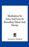 Meditation Its Laws and Uses in Revealing Talent and Energy di Gertrude A. Bradford edito da Kessinger Publishing