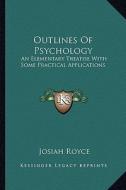 Outlines of Psychology: An Elementary Treatise with Some Practical Applications di Josiah Royce edito da Kessinger Publishing